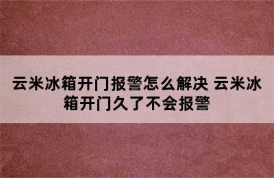 云米冰箱开门报警怎么解决 云米冰箱开门久了不会报警